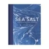 Sea Salt: A Perfectly Seasoned Cookbook By The Lea-Wilson Family